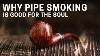 Why Pipe Smoking Is Good For The Soul